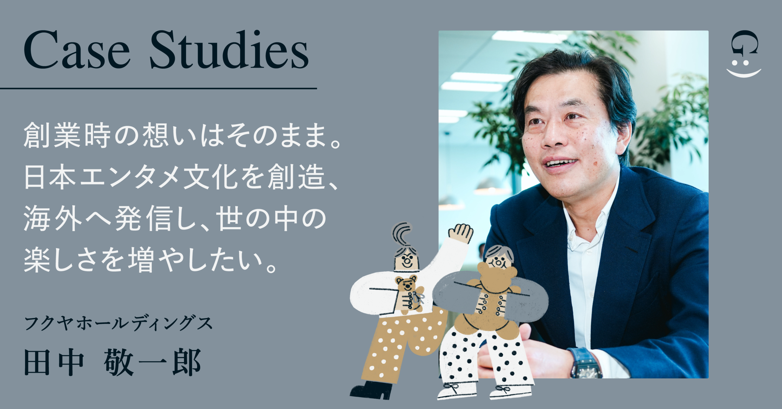 創業当初からの想いを大事に持ったままGENDAとともに日本のエンタメ文化を創造、海外に発信し「楽しさの総量」を増やしたい。